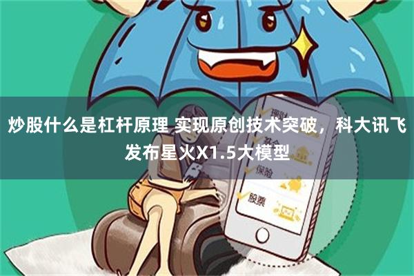 炒股什么是杠杆原理 实现原创技术突破，科大讯飞发布星火X1.5大模型