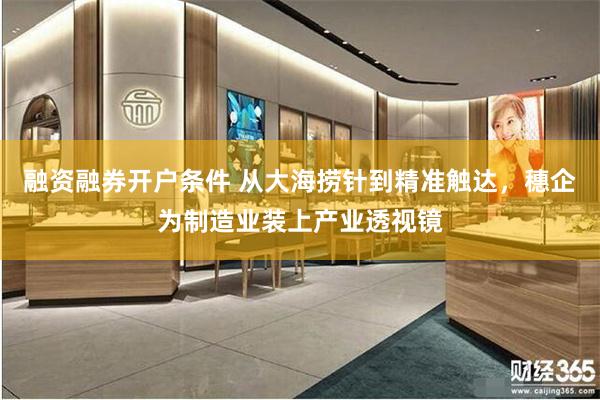 融资融券开户条件 从大海捞针到精准触达，穗企为制造业装上产业透视镜