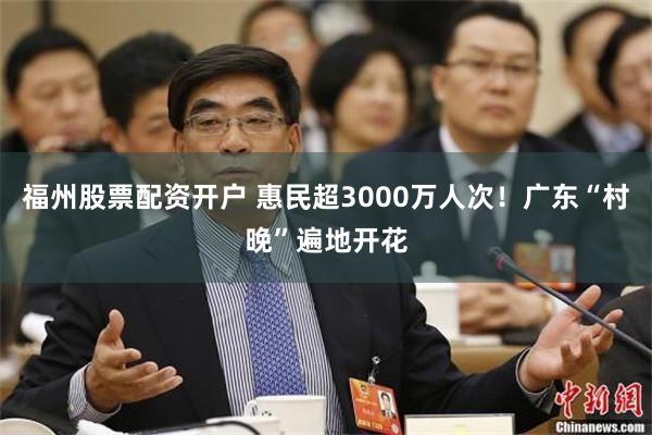 福州股票配资开户 惠民超3000万人次！广东“村晚”遍地开花