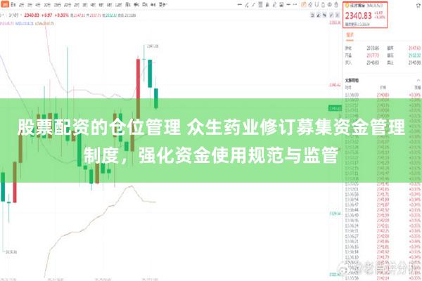 股票配资的仓位管理 众生药业修订募集资金管理制度，强化资金使用规范与监管