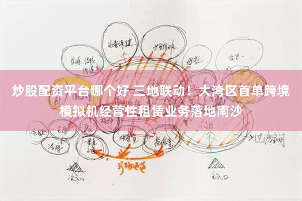 炒股配资平台哪个好 三地联动！大湾区首单跨境模拟机经营性租赁业务落地南沙