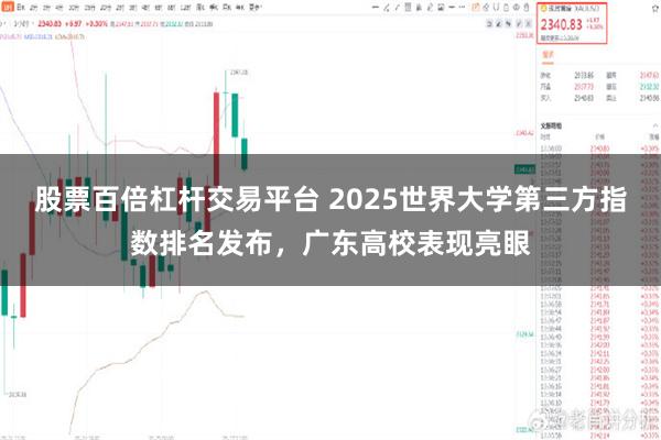 股票百倍杠杆交易平台 2025世界大学第三方指数排名发布,广东高校表现亮眼
