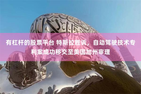 有杠杆的股票平台 特斯拉胜诉，自动驾驶技术专利案成功移交至美国加州审理