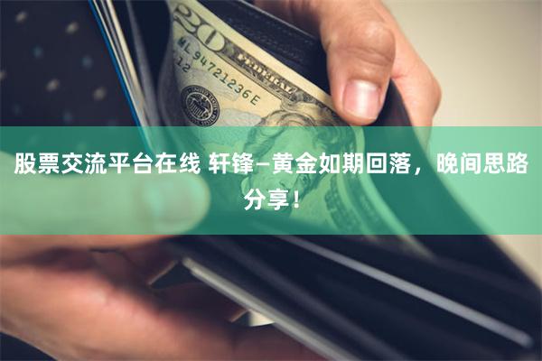 股票交流平台在线 轩锋—黄金如期回落，晚间思路分享！