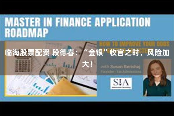 临海股票配资 段德春：“金银”收官之时，风险加大！