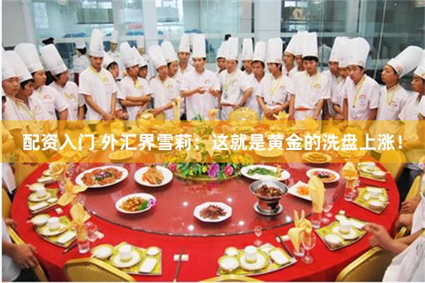 配资入门 外汇界雪莉：这就是黄金的洗盘上涨！