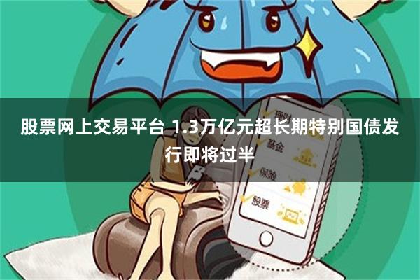 股票网上交易平台 1.3万亿元超长期特别国债发行即将过半
