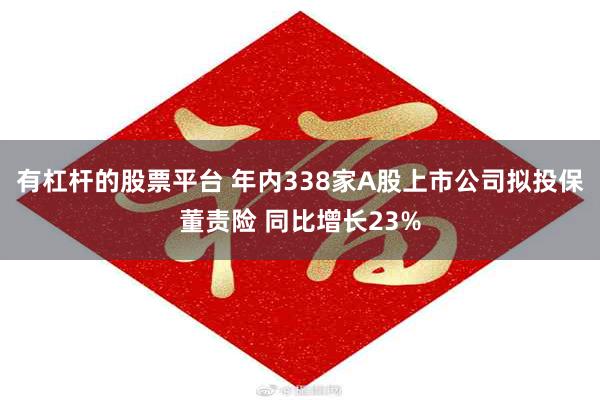 有杠杆的股票平台 年内338家A股上市公司拟投保董责险 同比增长23%