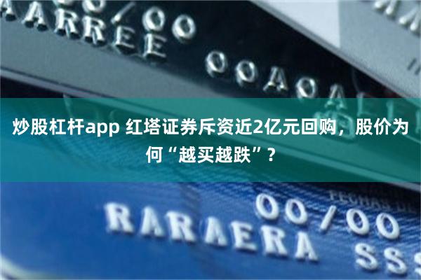 炒股杠杆app 红塔证券斥资近2亿元回购,股价为何“越买越跌”?