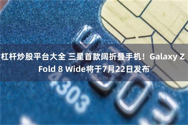 杠杆炒股平台大全 三星首款阔折叠手机！Galaxy Z Fold 8 Wide将于7月22日发布