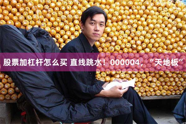 股票加杠杆怎么买 直线跳水！000004，“天地板”