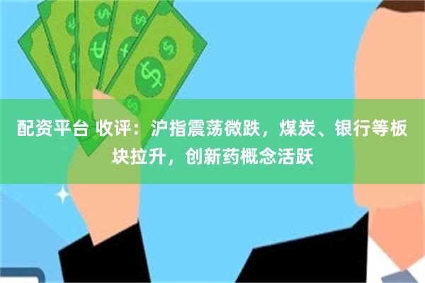 配资平台 收评：沪指震荡微跌，煤炭、银行等板块拉升，创新药概念活跃