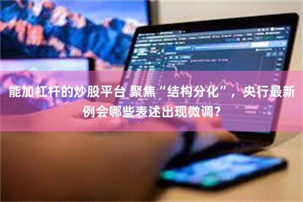 能加杠杆的炒股平台 聚焦“结构分化”，央行最新例会哪些表述出现微调？