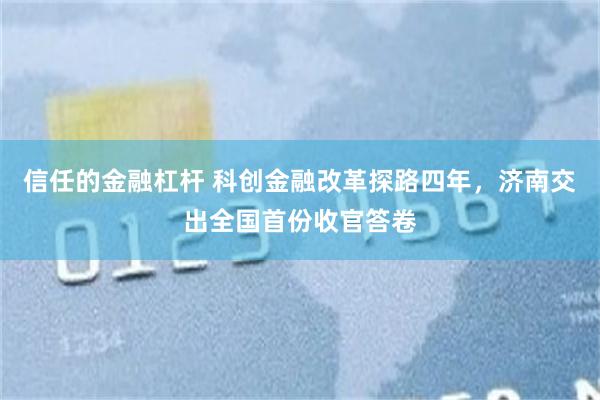 信任的金融杠杆 科创金融改革探路四年，济南交出全国首份收官答卷