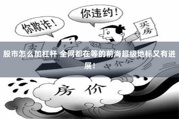 股市怎么加杠杆 全网都在等的前海超级地标又有进展!