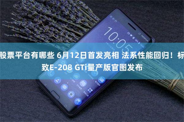 股票平台有哪些 6月12日首发亮相 法系性能回归!标致E-208 GTi量产版官图发布
