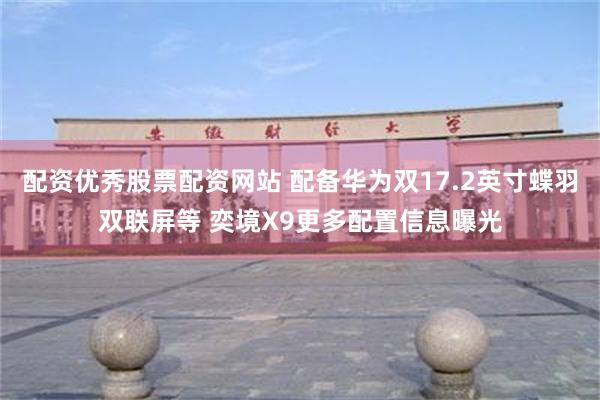 配资优秀股票配资网站 配备华为双17.2英寸蝶羽双联屏等 奕境X9更多配置信息曝光