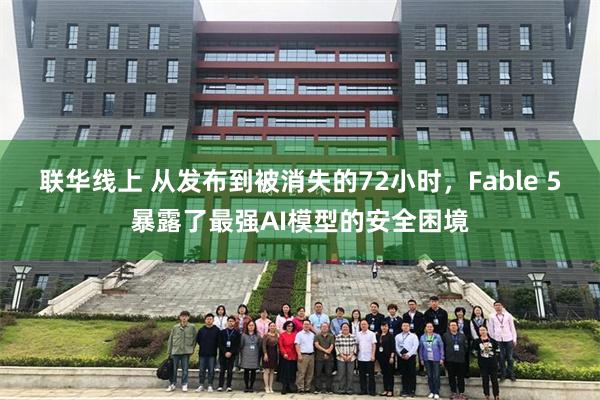 联华线上 从发布到被消失的72小时，Fable 5暴露了最强AI模型的安全困境