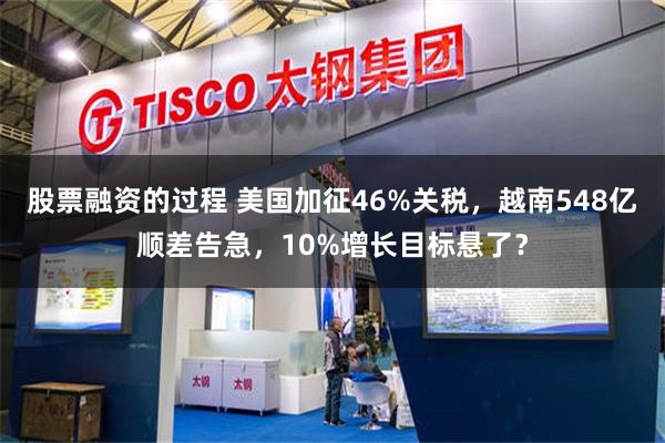 股票融资的过程 美国加征46%关税,越南548亿顺差告急,10%增长目标悬了?
