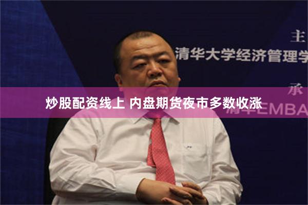 炒股配资线上 内盘期货夜市多数收涨