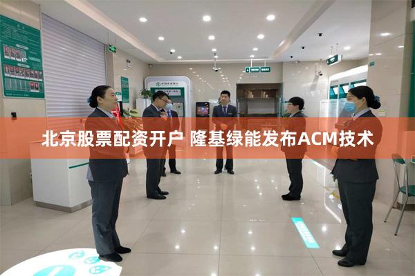 北京股票配资开户 隆基绿能发布ACM技术
