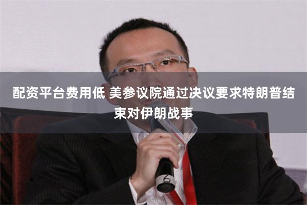 配资平台费用低 美参议院通过决议要求特朗普结束对伊朗战事