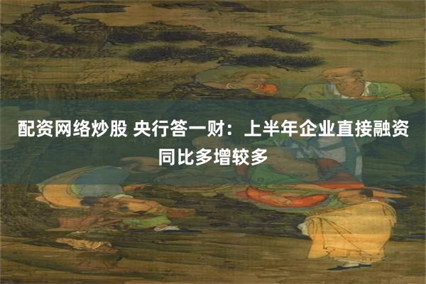 配资网络炒股 央行答一财：上半年企业直接融资同比多增较多
