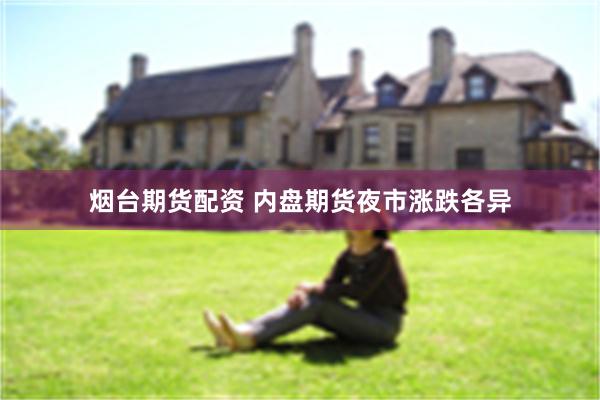 烟台期货配资 内盘期货夜市涨跌各异