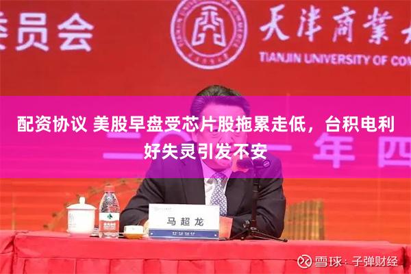 配资协议 美股早盘受芯片股拖累走低，台积电利好失灵引发不安