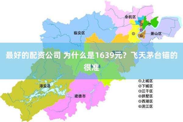 最好的配资公司 为什么是1639元?飞天茅台锚的很准