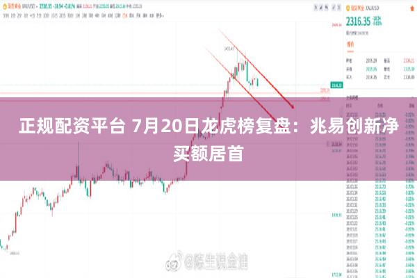 正规配资平台 7月20日龙虎榜复盘：兆易创新净买额居首