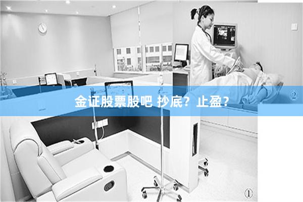 金证股票股吧 抄底？止盈？