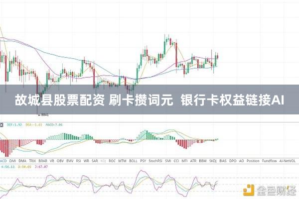 故城县股票配资 刷卡攒词元  银行卡权益链接AI