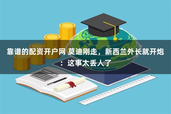 靠谱的配资开户网 莫迪刚走，新西兰外长就开炮：这事太丢人了