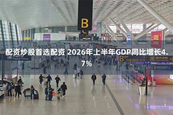 配资炒股首选配资 2026年上半年GDP同比增长4.7%