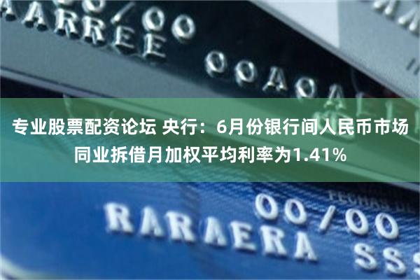 专业股票配资论坛 央行：6月份银行间人民币市场同业拆借月加权平均利率为1.41%