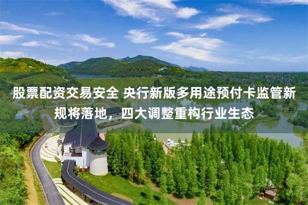 股票配资交易安全 央行新版多用途预付卡监管新规将落地，四大调整重构行业生态