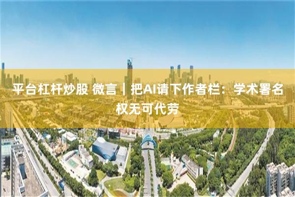 平台杠杆炒股 微言｜把AI请下作者栏：学术署名权无可代劳