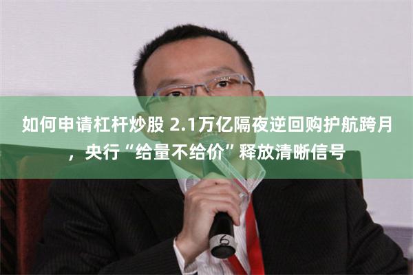 如何申请杠杆炒股 2.1万亿隔夜逆回购护航跨月，央行“给量不给价”释放清晰信号