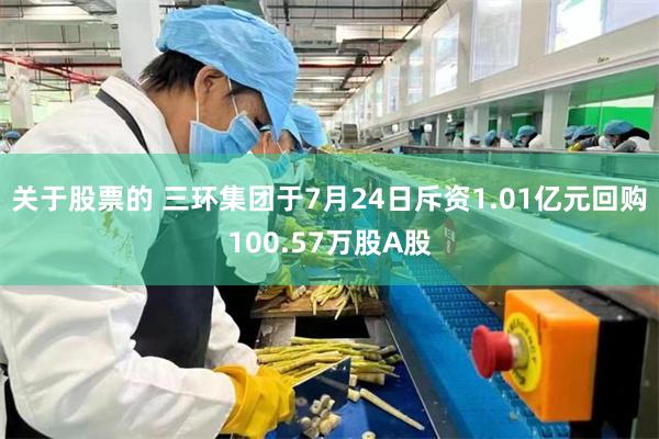 关于股票的 三环集团于7月24日斥资1.01亿元回购100.57万股A股