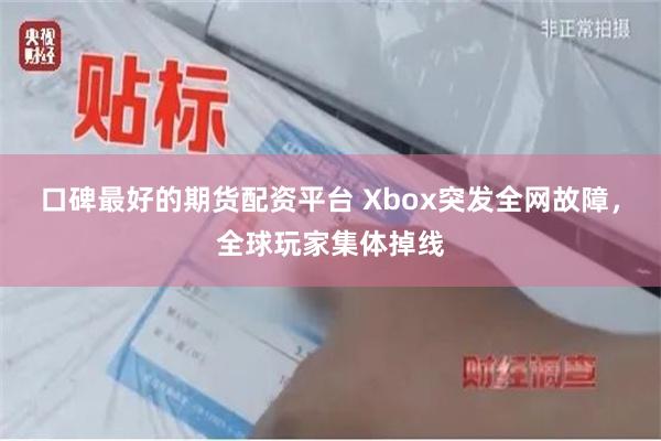 口碑最好的期货配资平台 Xbox突发全网故障，全球玩家集体掉线