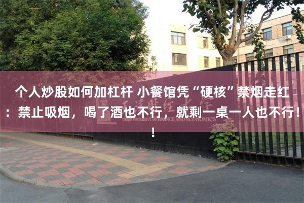 个人炒股如何加杠杆 小餐馆凭“硬核”禁烟走红：禁止吸烟，喝了酒也不行，就剩一桌一人也不行！