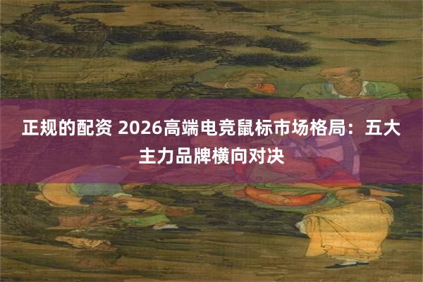 正规的配资 2026高端电竞鼠标市场格局：五大主力品牌横向对决