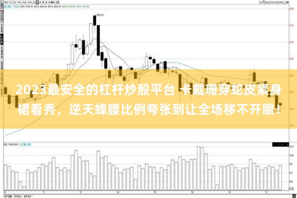 2023最安全的杠杆炒股平台 卡戴珊穿蛇皮紧身裙看秀，逆天蜂腰比例夸张到让全场移不开眼！