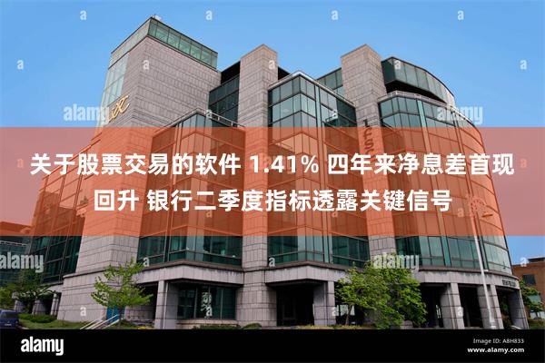 关于股票交易的软件 1.41% 四年来净息差首现回升 银行二季度指标透露关键信号