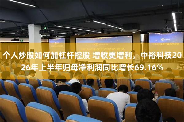 个人炒股如何加杠杆控股 增收更增利，中裕科技2026年上半年归母净利润同比增长69.16%