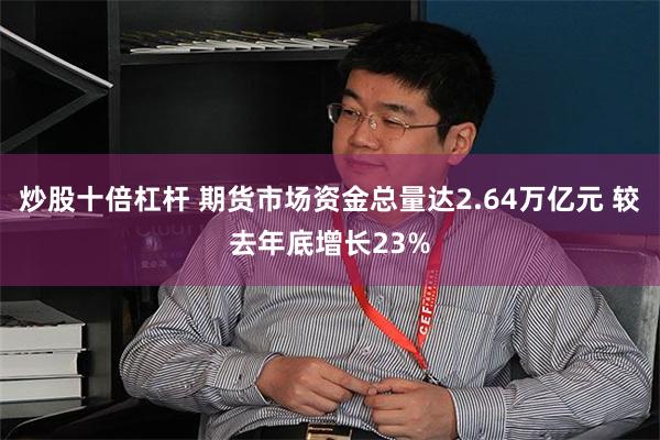炒股十倍杠杆 期货市场资金总量达2.64万亿元 较去年底增长23%