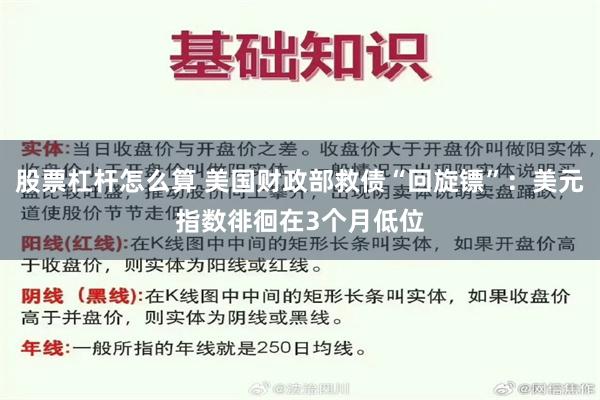 股票杠杆怎么算 美国财政部救债“回旋镖”：美元指数徘徊在3个月低位
