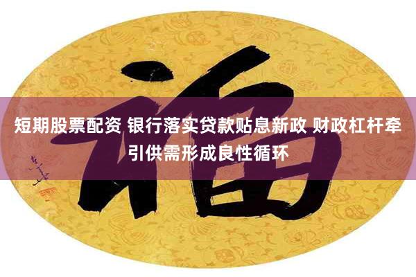 短期股票配资 银行落实贷款贴息新政 财政杠杆牵引供需形成良性循环