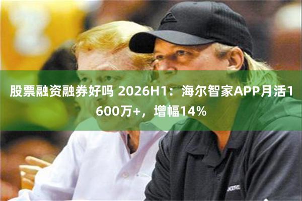 股票融资融券好吗 2026H1：海尔智家APP月活1600万+，增幅14%